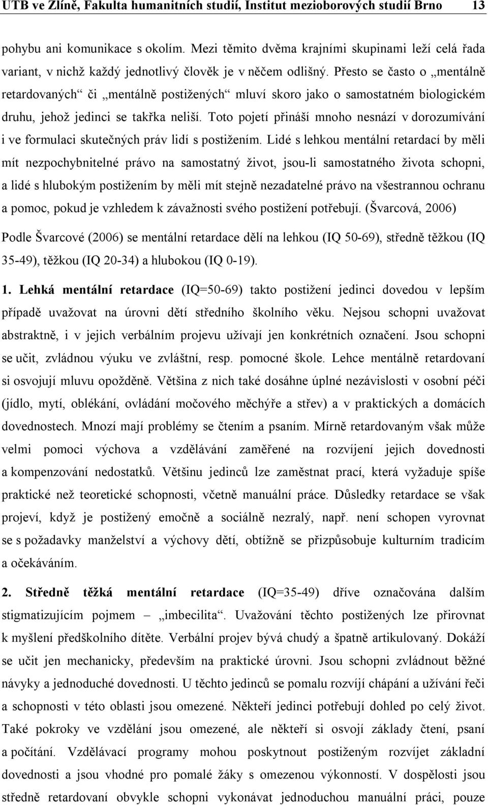 Přesto se často o mentálně retardovaných či mentálně postižených mluví skoro jako o samostatném biologickém druhu, jehož jedinci se takřka neliší.