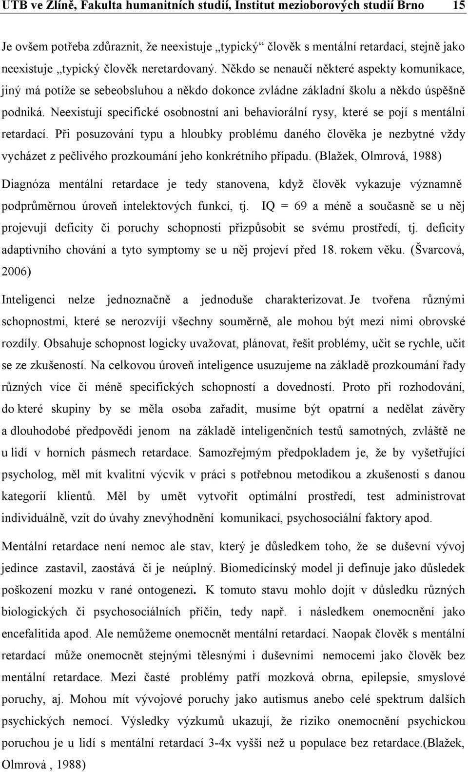 Neexistují specifické osobnostní ani behaviorální rysy, které se pojí s mentální retardací.