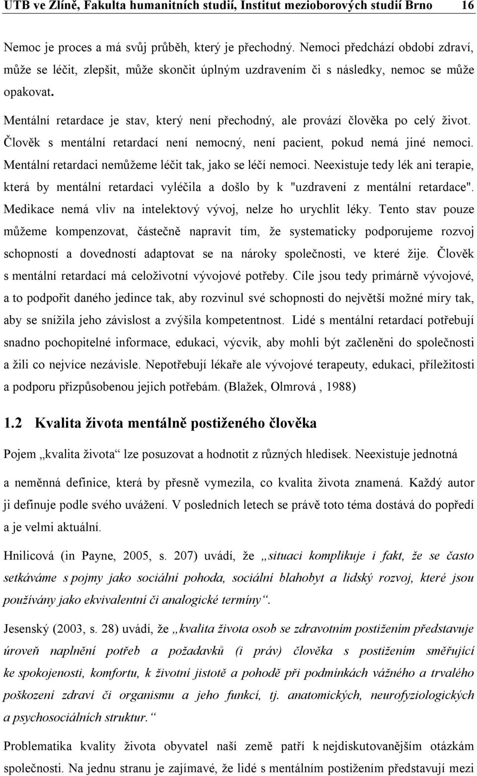 Mentální retardace je stav, který není přechodný, ale provází člověka po celý život. Člověk s mentální retardací není nemocný, není pacient, pokud nemá jiné nemoci.