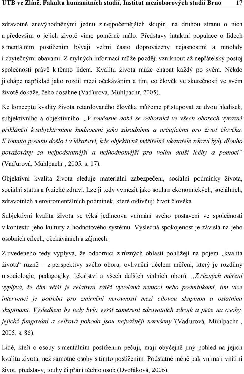 Z mylných informací může později vzniknout až nepřátelský postoj společnosti právě k těmto lidem. Kvalitu života může chápat každý po svém.