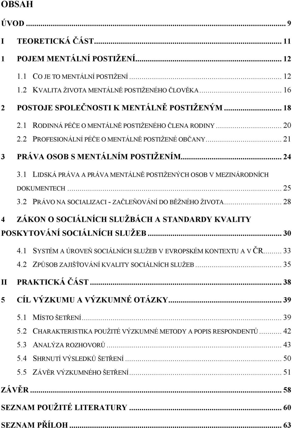 .. 21 3 PRÁVA OSOB S MENTÁLNÍM POSTIŽENÍM... 24 3.1 LIDSKÁ PRÁVA A PRÁVA MENTÁLNĚ POSTIŽENÝCH OSOB V MEZINÁRODNÍCH DOKUMENTECH... 25 3.2 PRÁVO NA SOCIALIZACI - ZAČLEŇOVÁNÍ DO BĚŽNÉHO ŽIVOTA.