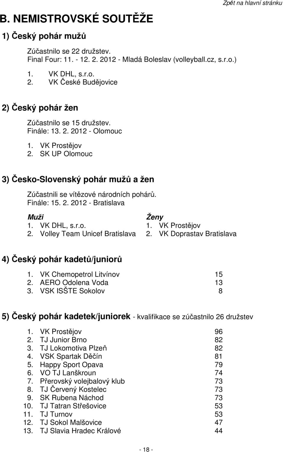 VK Doprastav Bratislava 4) Český pohár kadetů/juniorů 1. VK Chemopetrol Litvínov 15 2. AERO Odolena Voda 13 3.