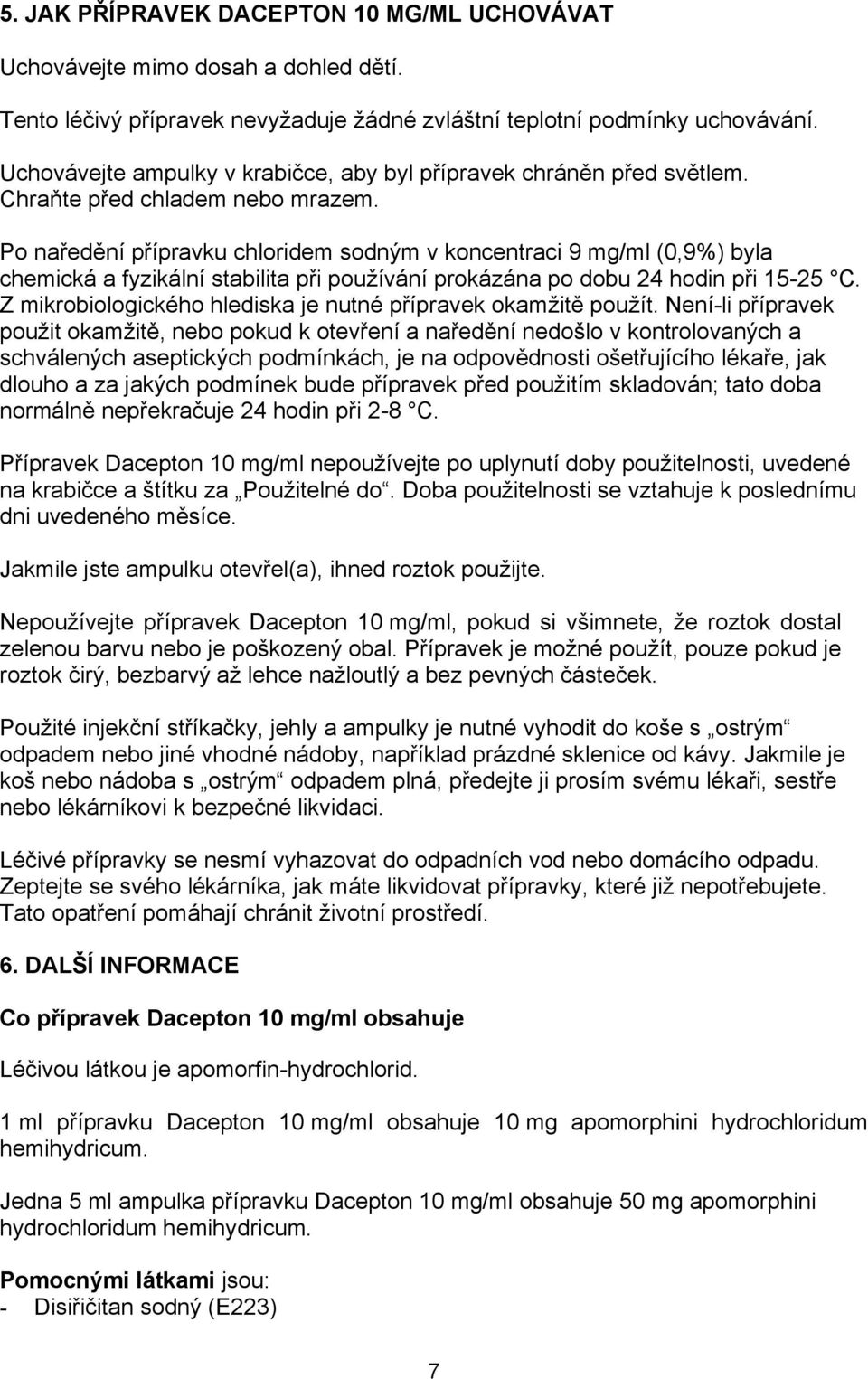 Po naředění přípravku chloridem sodným v koncentraci 9 mg/ml (0,9%) byla chemická a fyzikální stabilita při používání prokázána po dobu 24 hodin při 15-25 C.