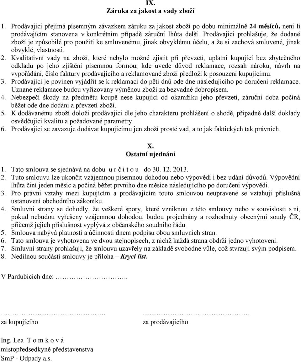 Kvalitativní vady na zboží, které nebylo možné zjistit při převzetí, uplatní kupující bez zbytečného odkladu po jeho zjištění písemnou formou, kde uvede důvod reklamace, rozsah nároku, návrh na