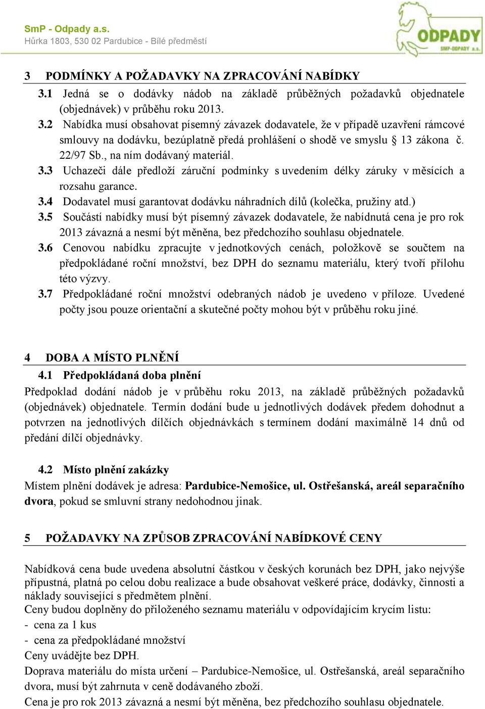 2 Nabídka musí obsahovat písemný závazek dodavatele, že v případě uzavření rámcové smlouvy na dodávku, bezúplatně předá prohlášení o shodě ve smyslu 13 zákona č. 22/97 Sb., na ním dodávaný materiál.