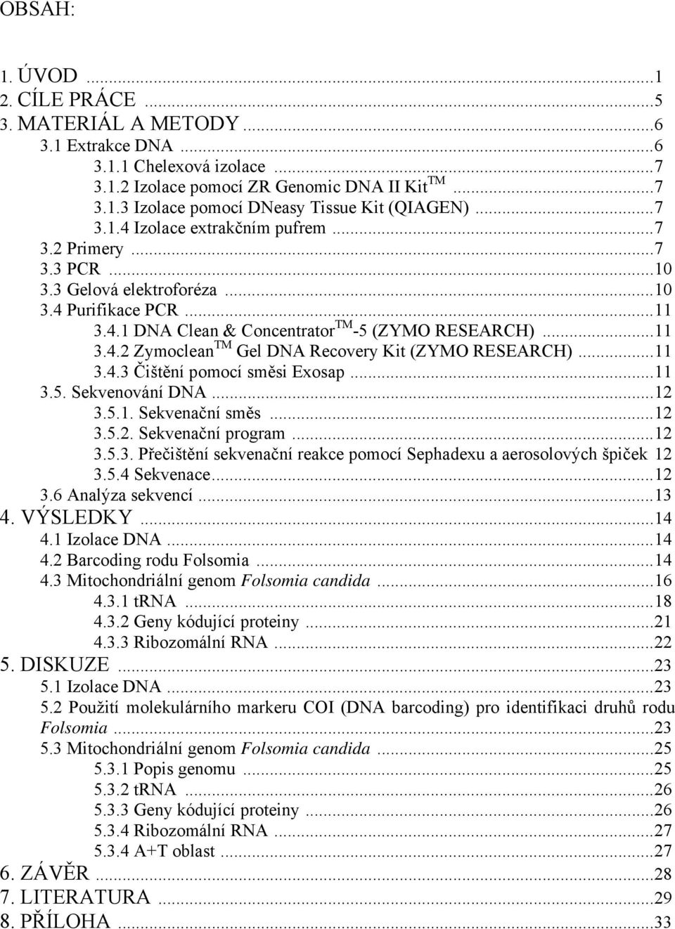 ..11 3.4.3 Čištění pomocí směsi Exosap...11 3.5. Sekvenování DNA...12 3.5.1. Sekvenační směs...12 3.5.2. Sekvenační program...12 3.5.3. Přečištění sekvenační reakce pomocí Sephadexu a aerosolových špiček 12 3.