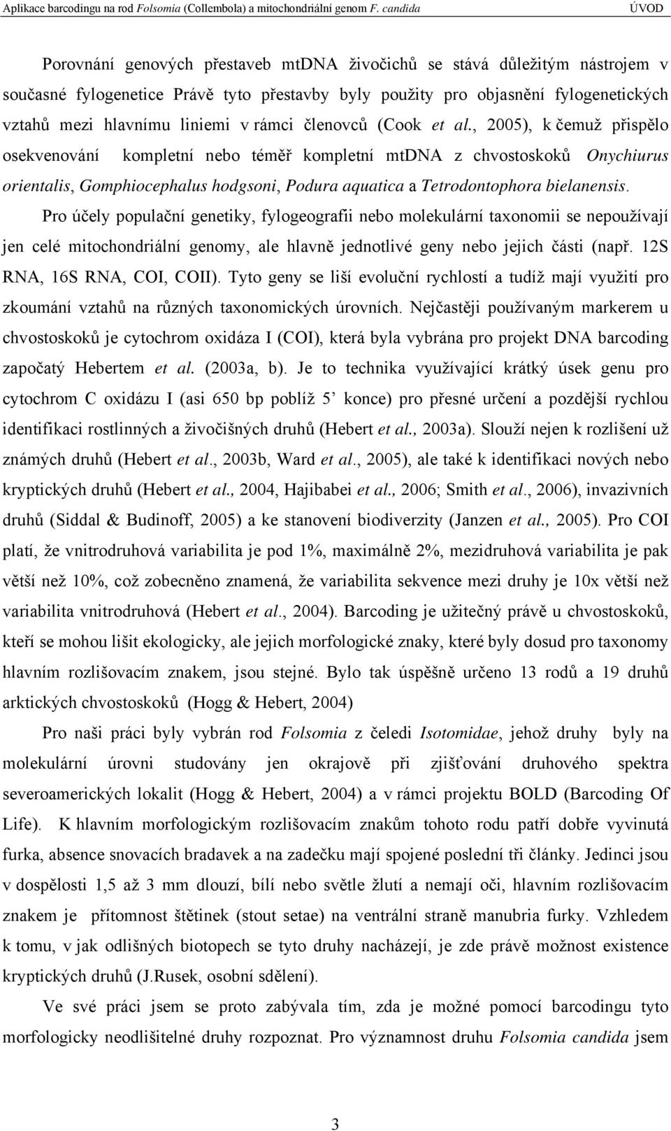 , 2005), k čemuž přispělo osekvenování kompletní nebo téměř kompletní mtdna z chvostoskoků Onychiurus orientalis, Gomphiocephalus hodgsoni, Podura aquatica a Tetrodontophora bielanensis.