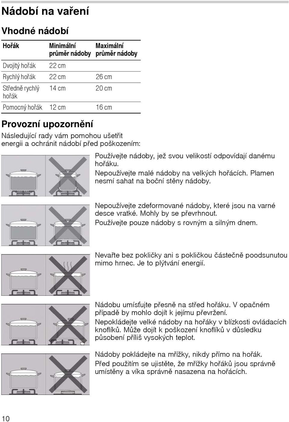 Nepoužívejte malé nádoby na velkých hořácích. Plamen nesmí sahat na boční stěny nádoby. Nepoužívejte zdeformované nádoby, které jsou na varné desce vratké. Mohly by se převrhnout.