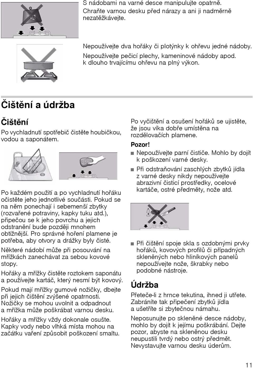Po každém použití a po vychladnutí hořáku očistěte jeho jednotlivé součásti. Pokud se na něm ponechají i sebemenší zbytky (rozvařené potraviny, kapky tuku atd.