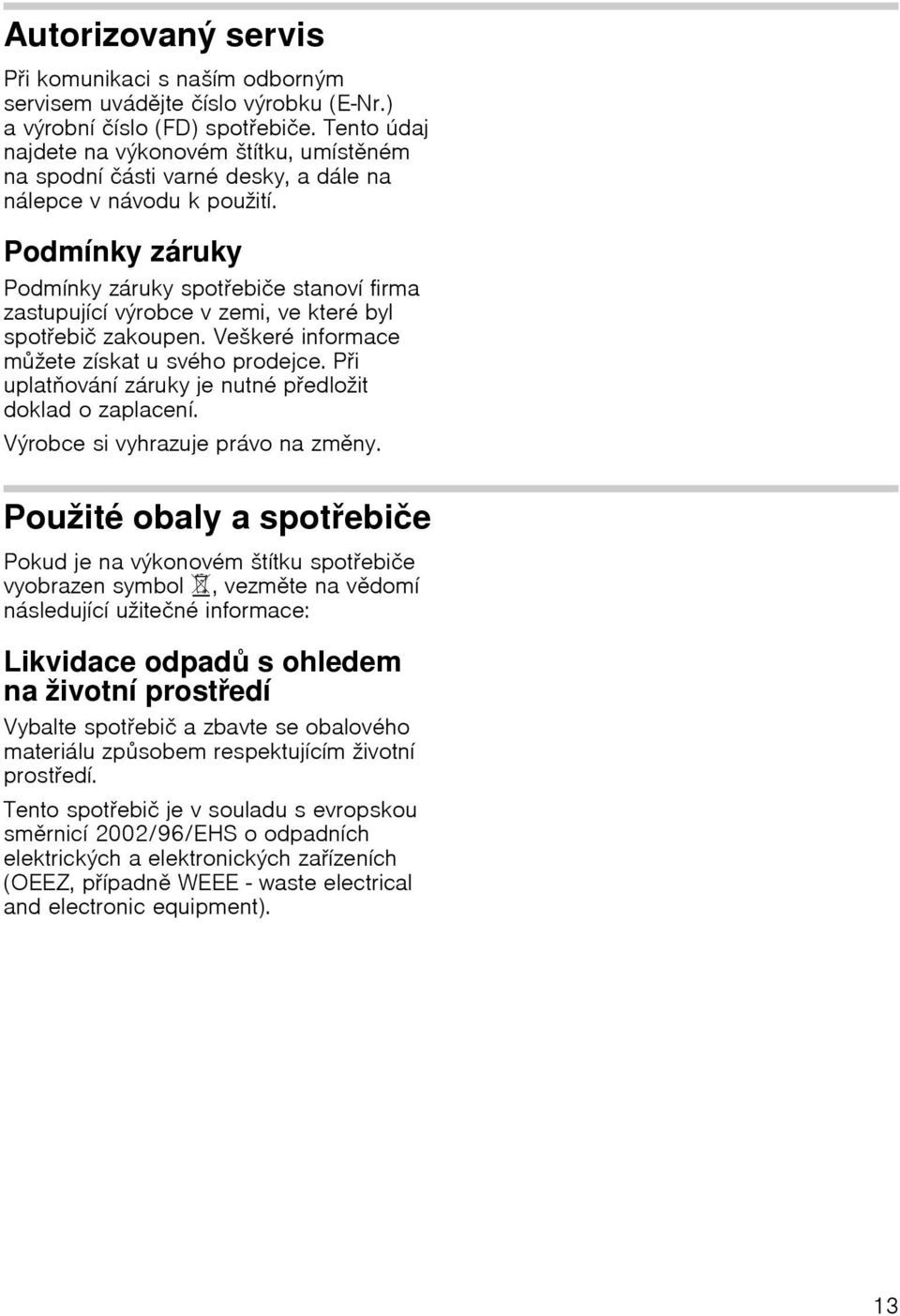 Podmínky záruky Podmínky záruky spotřebiče stanoví firma zastupující výrobce v zemi, ve které byl spotřebič zakoupen. Veškeré informace můžete získat u svého prodejce.