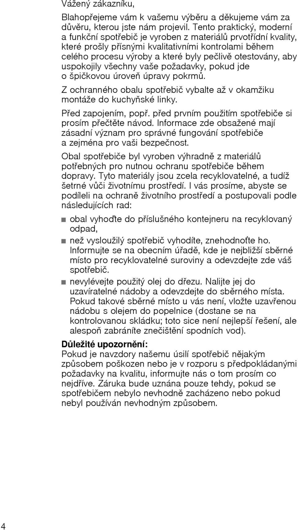 uspokojily všechny vaše požadavky, pokud jde ošpičkovou úroveň úpravy pokrmů. Z ochranného obalu spotřebič vybalte až v okamžiku montáže do kuchyňské linky. Před zapojením, popř.