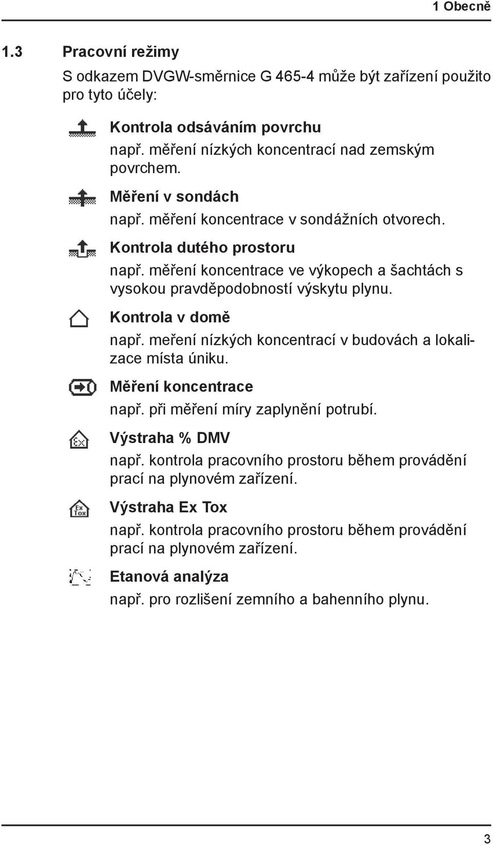 Kontrola v domě např. meření nízkých koncentrací v budovách a lokalizace místa úniku. Měření koncentrace např. při měření míry zaplynění potrubí. Výstraha % DMV např.