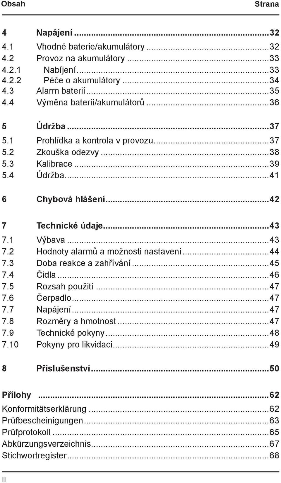 1 Výbava...43 7.2 Hodnoty alarmů a možnosti nastavení...44 7.3 Doba reakce a zahřívání...45 7.4 Čidla...46 7.5 Rozsah použití...47 7.6 Čerpadlo...47 7.7 Napájení...47 7.8 Rozměry a hmotnost...47 7.9 Technické pokyny.