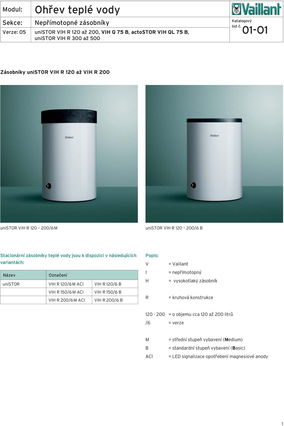 ACI VIH R 200/6 B Popis: V I H R = Vaillant = nepřímotopný = vysokotlaký zásobník = kruhová konstrukce 120-200 = o objemu cca 120 až 200