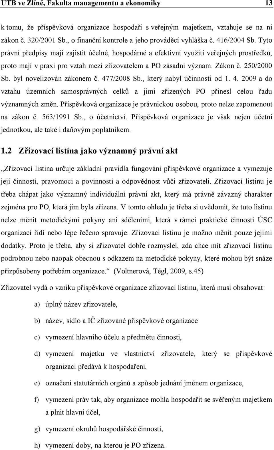 Tyto právní předpisy mají zajistit účelné, hospodárné a efektivní využití veřejných prostředků, proto mají v praxi pro vztah mezi zřizovatelem a PO zásadní význam. Zákon č. 250/2000 Sb.