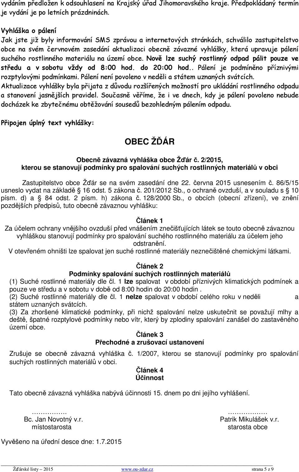 pálení suchého rostlinného materiálu na území obce. Nově lze suchý rostlinný odpad pálit pouze ve středu a v sobotu vždy od 8:00 hod. do 20:00 hod.