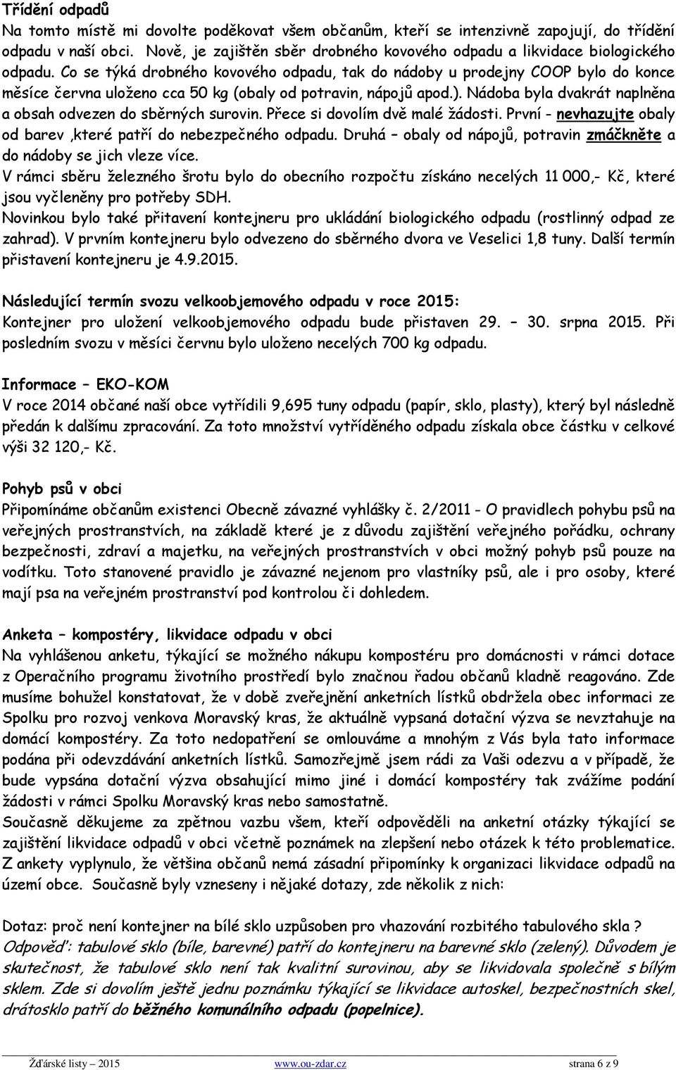 Co se týká drobného kovového odpadu, tak do nádoby u prodejny COOP bylo do konce měsíce června uloženo cca 50 kg (obaly od potravin, nápojů apod.).