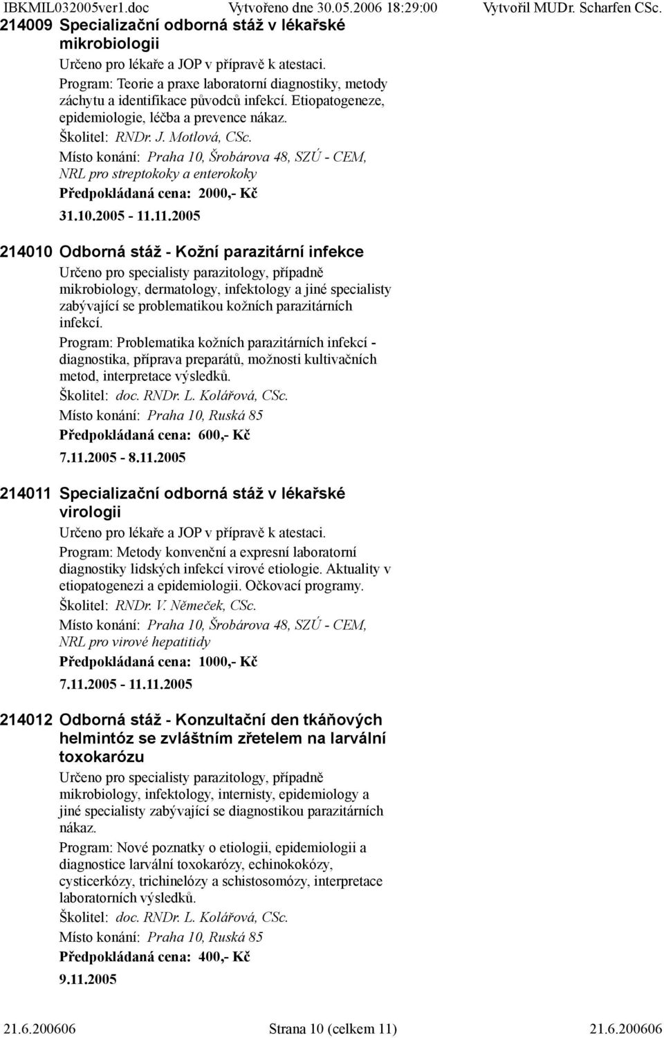 Místo konání: Praha 10, Šrobárova 48, SZÚ - CEM, NRL pro streptokoky a enterokoky Předpokládaná cena: 2000,- Kč 31.10.2005-11.