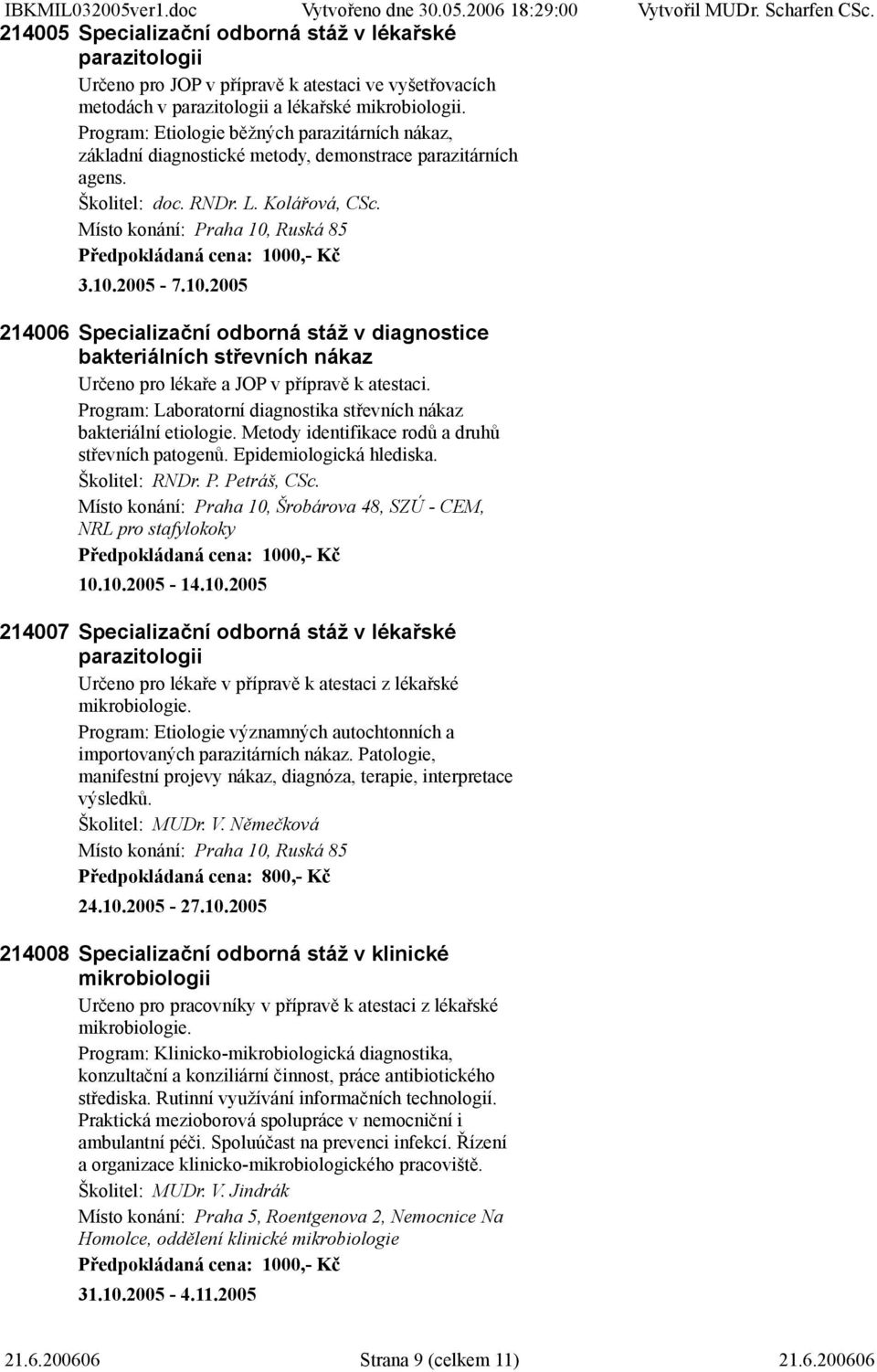 Program: Etiologie běžných parazitárních nákaz, základní diagnostické metody, demonstrace parazitárních agens. Školitel: doc. RNDr. L. Kolářová, CSc.