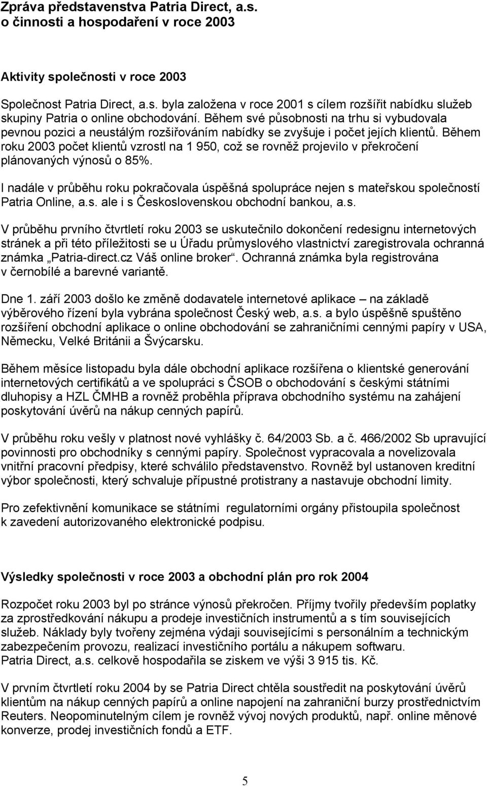 Během roku 2003 počet klientů vzrostl na 1 950, což se rovněž projevilo v překročení plánovaných výnosů o 85%.