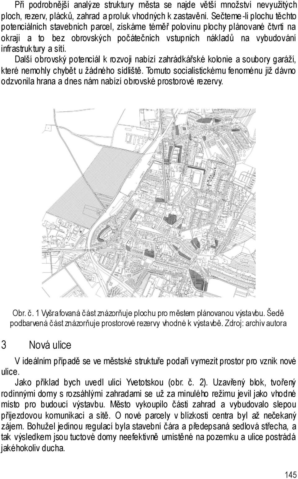 sítí. Další obrovský potenciál k rozvoji nabízí zahrádkářské kolonie a soubory garáží, které nemohly chybět u žádného sídliště.