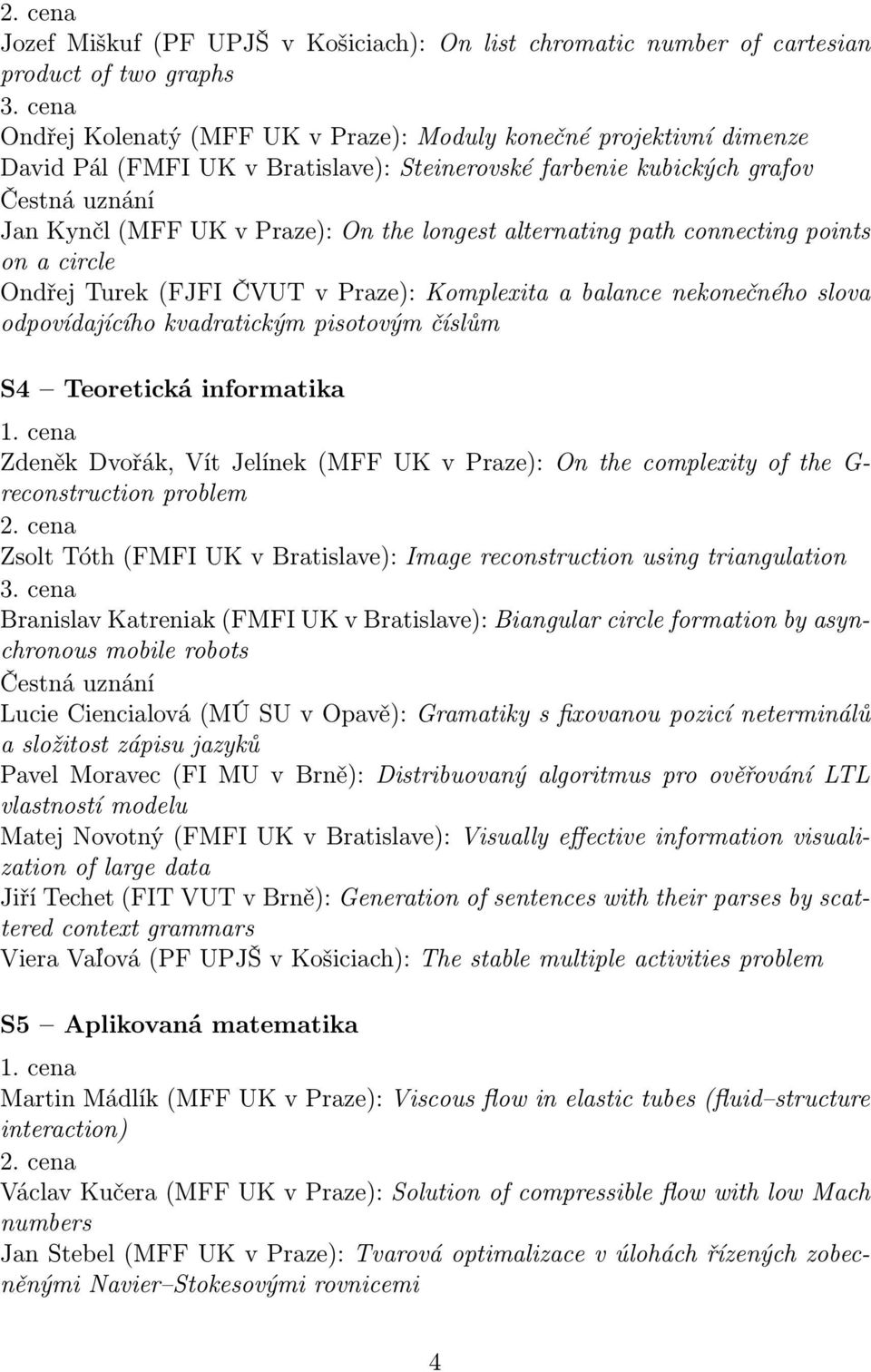 nekonečného slova odpovídajícího kvadratickým pisotovým číslům S4 Teoretická informatika Zdeněk Dvořák, Vít Jelínek (MFF UK v Praze): On the complexity of the G- reconstruction problem Zsolt Tóth