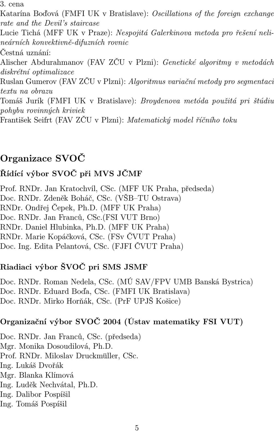 pro segmentaci textu na obrazu Tomáš Jurík (FMFI UK v Bratislave): Broydenova metóda použitá pri štúdiu pohybu rovinných kriviek František Seifrt (FAV ZČU v Plzni): Matematický model říčního toku