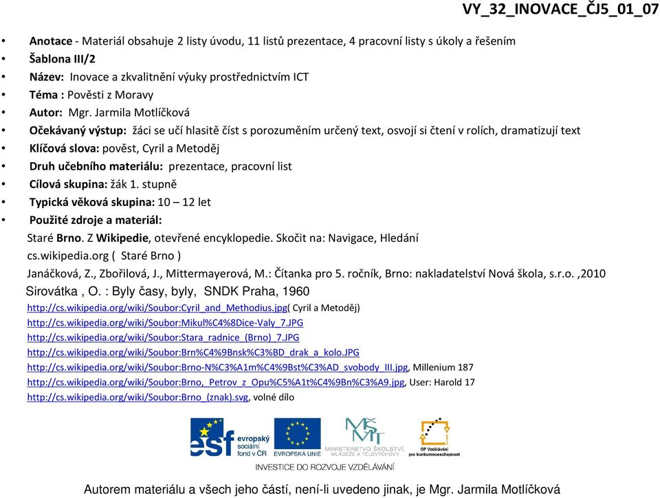 Jarmila Motlíčková Očekávaný výstup: žáci se učí hlasitě číst s porozuměním určený text, osvojí si čtení v rolích, dramatizují text Klíčová slova: pověst, Cyril a Metoděj Druh učebního materiálu: