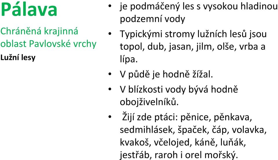 V půdě je hodně žížal. V blízkosti vody bývá hodně obojživelníků.