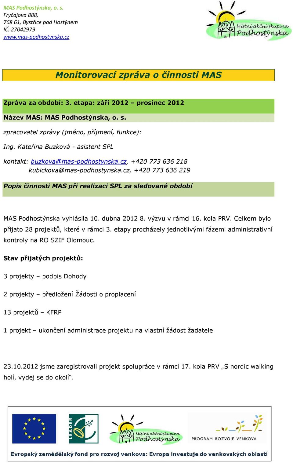 cz, +420 773 636 219 Popis činnosti MAS při realizaci SPL za sledované období MAS Podhostýnska vyhlásila 10. dubna 2012 8. výzvu v rámci 16. kola PRV. Celkem bylo přijato 28 projektů, které v rámci 3.