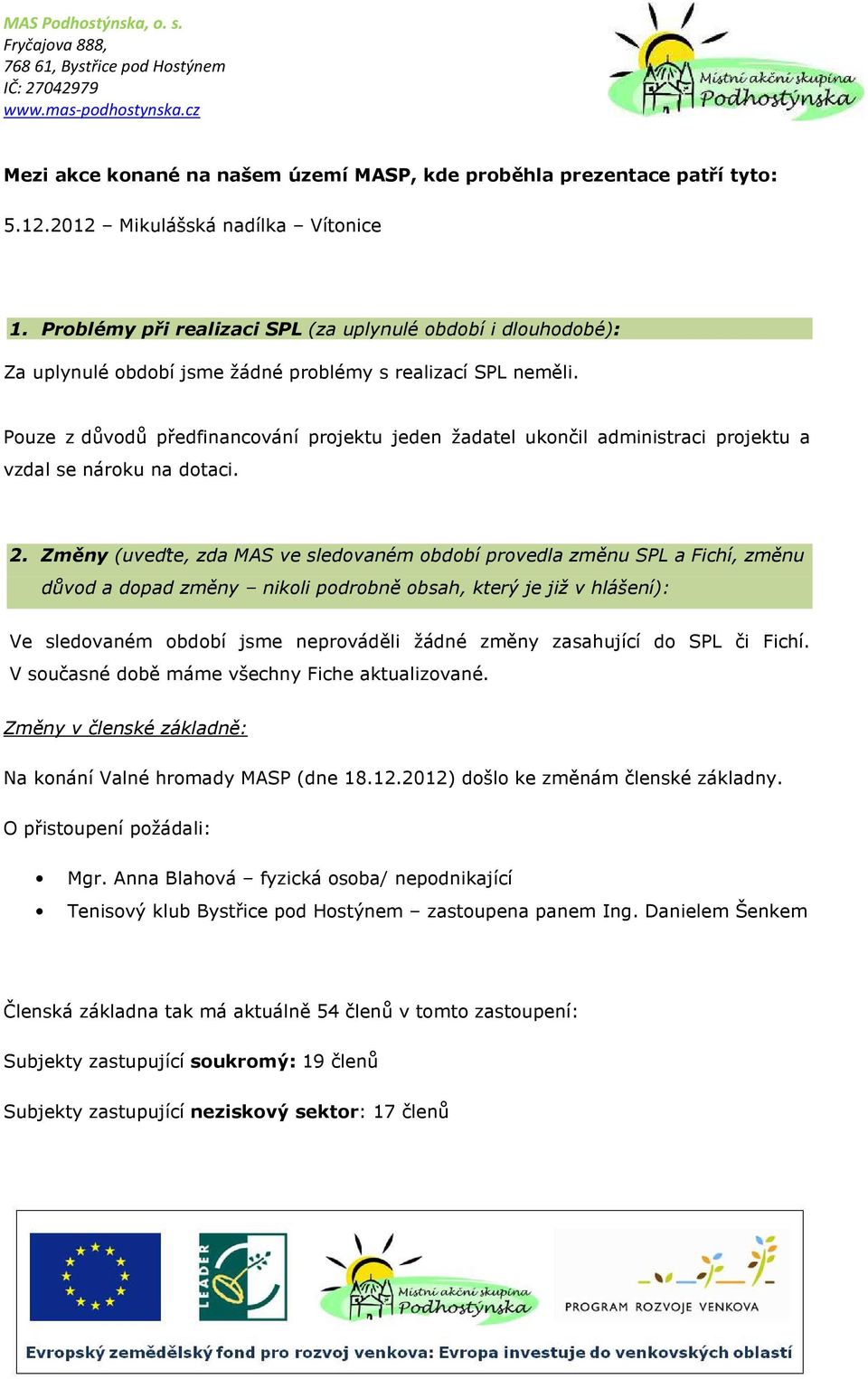 Pouze z důvodů předfinancování projektu jeden žadatel ukončil administraci projektu a vzdal se nároku na dotaci. 2.