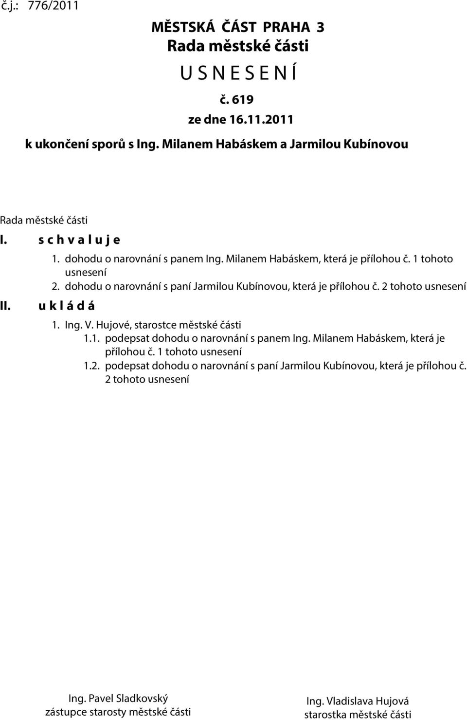 dohodu o narovnání s paní Jarmilou Kubínovou, která je přílohou č. 2 tohoto usnesení u k l á d á 1. Ing. V. Hujové, starostce městské části 1.1. podepsat dohodu o narovnání s panem Ing.