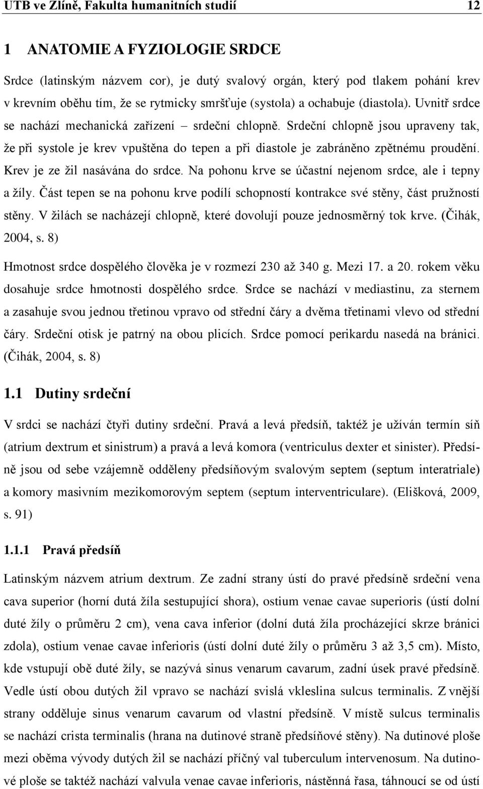 Srdeční chlopně jsou upraveny tak, že při systole je krev vpuštěna do tepen a při diastole je zabráněno zpětnému proudění. Krev je ze žil nasávána do srdce.