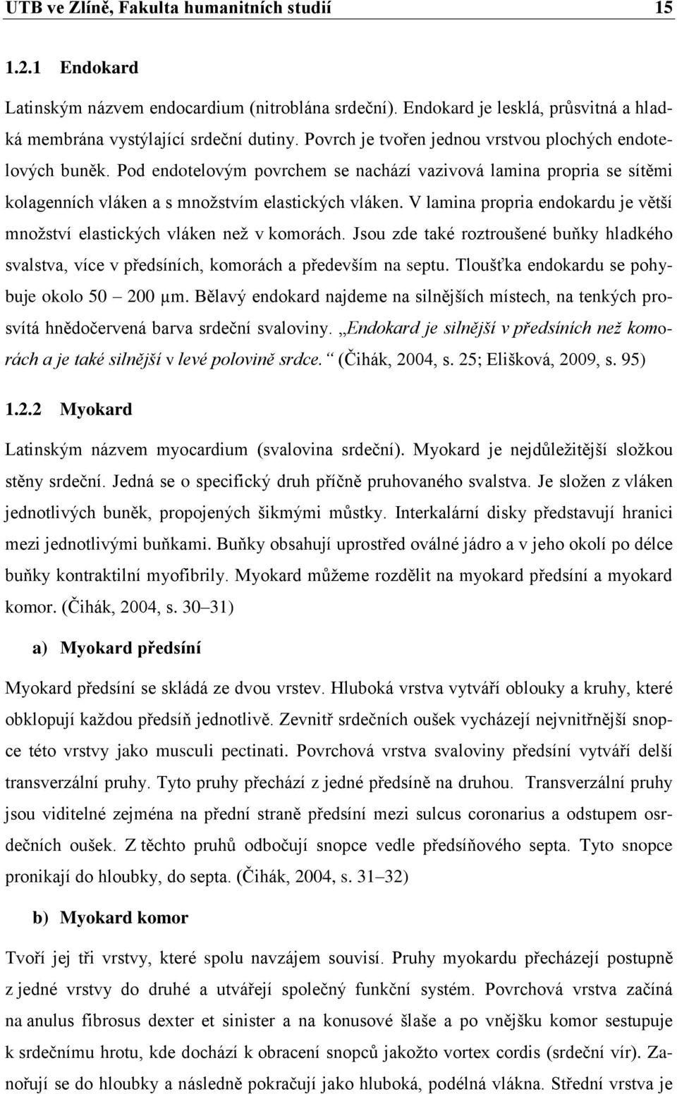 V lamina propria endokardu je větší množství elastických vláken než v komorách. Jsou zde také roztroušené buňky hladkého svalstva, více v předsíních, komorách a především na septu.