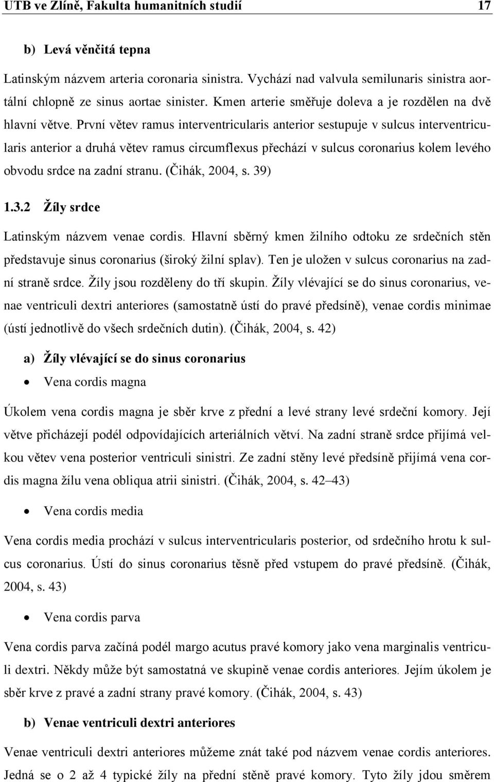 První větev ramus interventricularis anterior sestupuje v sulcus interventricularis anterior a druhá větev ramus circumflexus přechází v sulcus coronarius kolem levého obvodu srdce na zadní stranu.