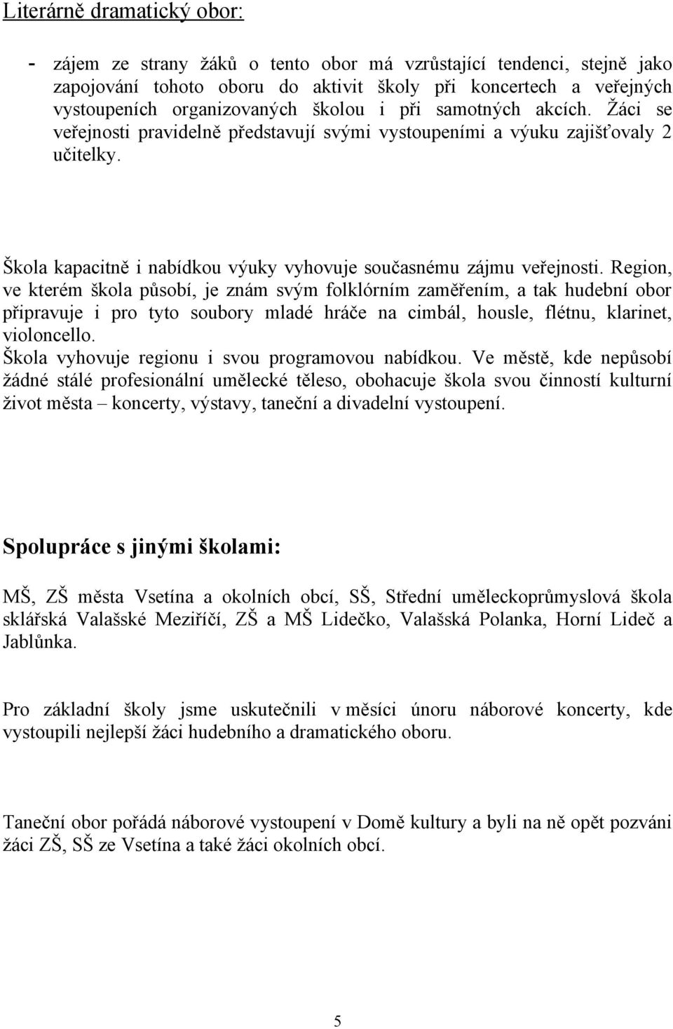 Region, ve kterém škola působí, je znám svým folklórním zaměřením, a tak hudební obor připravuje i pro tyto soubory mladé hráče na cimbál, housle, flétnu, klarinet, violoncello.