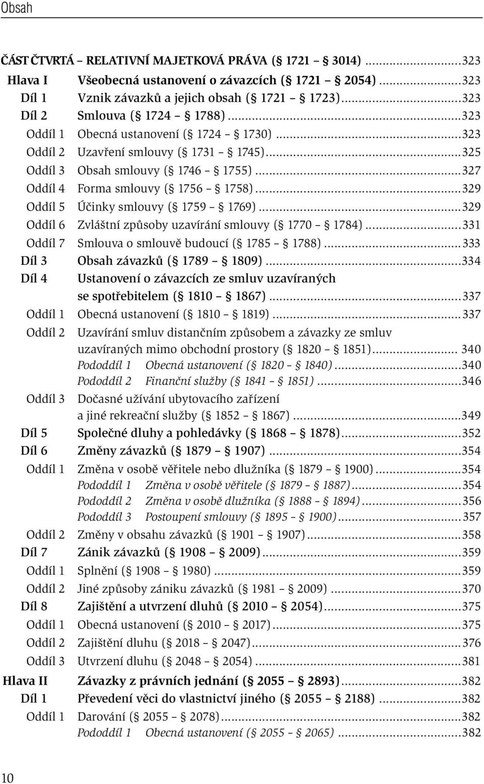 ..327 Oddíl 4 Forma smlouvy ( 1756 1758)...329 Oddíl 5 Účinky smlouvy ( 1759 1769)...329 Oddíl 6 Zvláštní způsoby uzavírání smlouvy ( 1770 1784)...331 Oddíl 7 Smlouva o smlouvě budoucí ( 1785 1788).