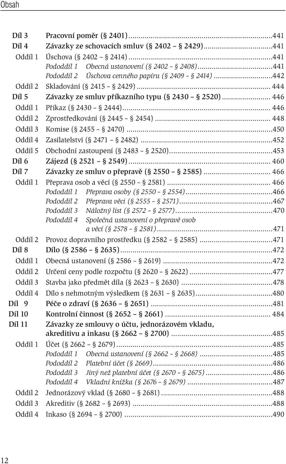 .. 446 Oddíl 2 Zprostředkování ( 2445 2454)... 448 Oddíl 3 Komise ( 2455 2470)...450 Oddíl 4 Zasílatelství ( 2471 2482)...452 Oddíl 5 Obchodní zastoupení ( 2483 2520)...453 Díl 6 Zájezd ( 2521 2549).