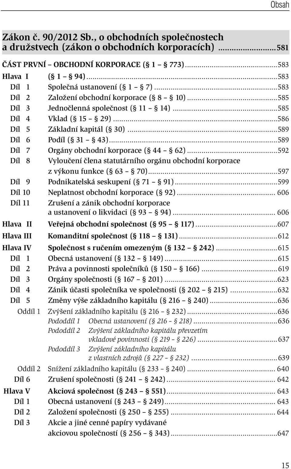 ..589 Díl 6 Podíl ( 31 43)...589 Díl 7 Orgány obchodní korporace ( 44 62)...592 Díl 8 Vyloučení člena statutárního orgánu obchodní korporace z výkonu funkce ( 63 70).