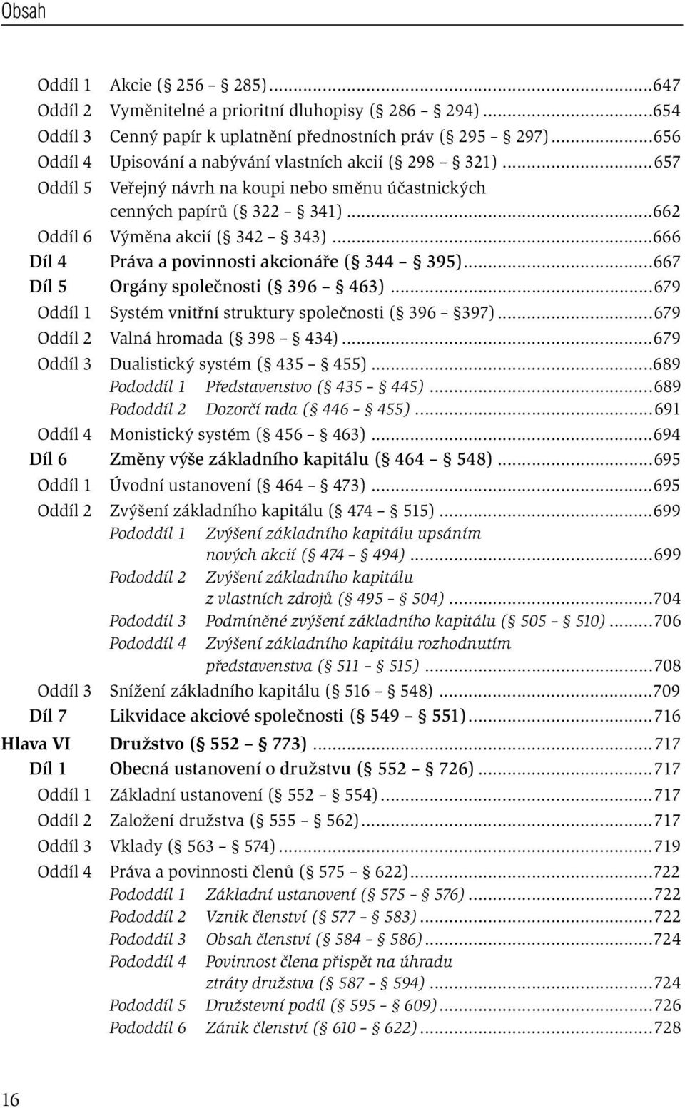 ..666 Díl 4 Práva a povinnosti akcionáře ( 344 395)...667 Díl 5 Orgány společnosti ( 396 463)...679 Oddíl 1 Systém vnitřní struktury společnosti ( 396 397)...679 Oddíl 2 Valná hromada ( 398 434).