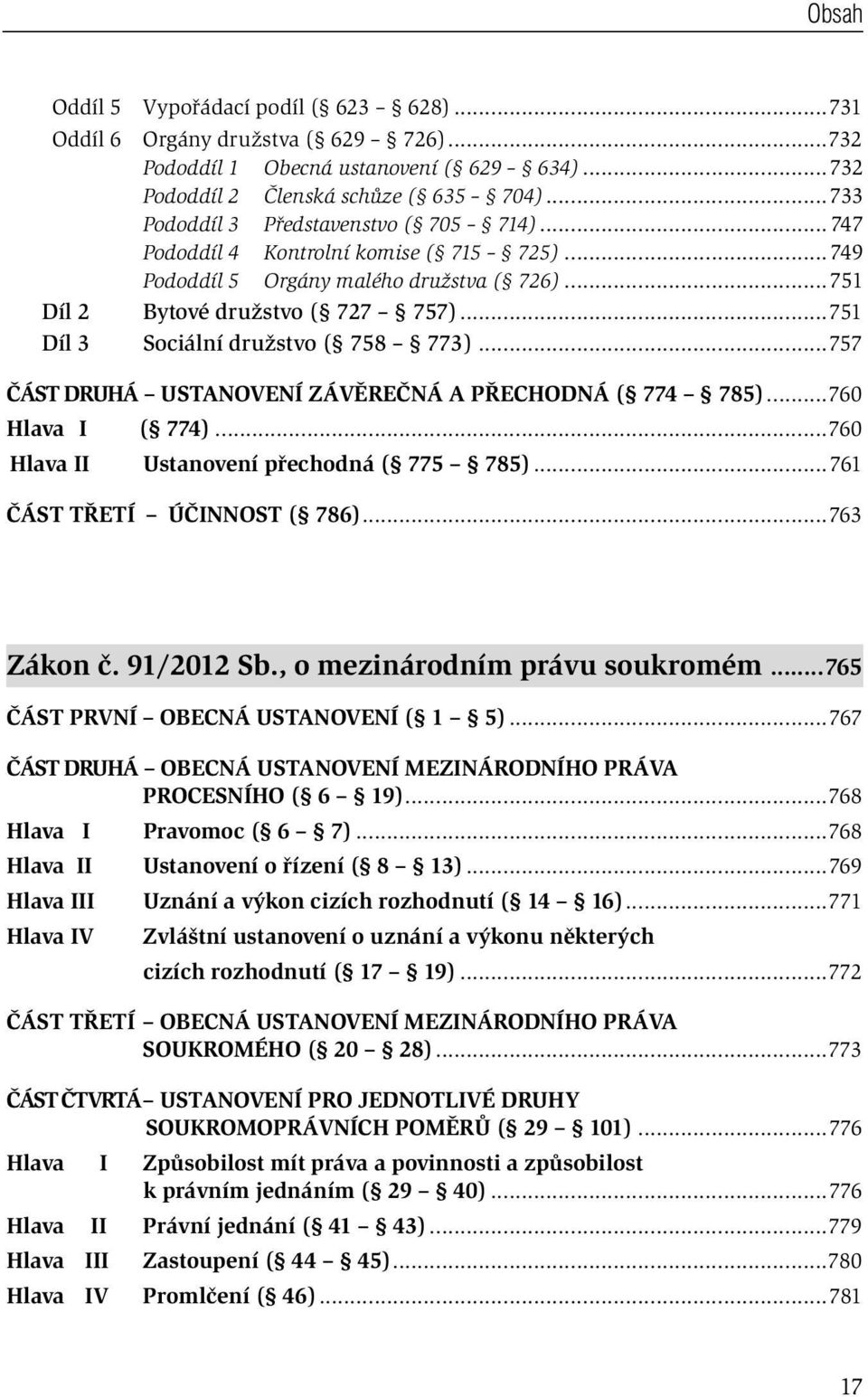 ..751 Díl 3 Sociální družstvo ( 758 773)...757 ČÁST DRUHÁ USTANOVENÍ ZÁVĚREČNÁ A PŘECHODNÁ ( 774 785)...760 Hlava I ( 774)...760 Hlava II Ustanovení přechodná ( 775 785).