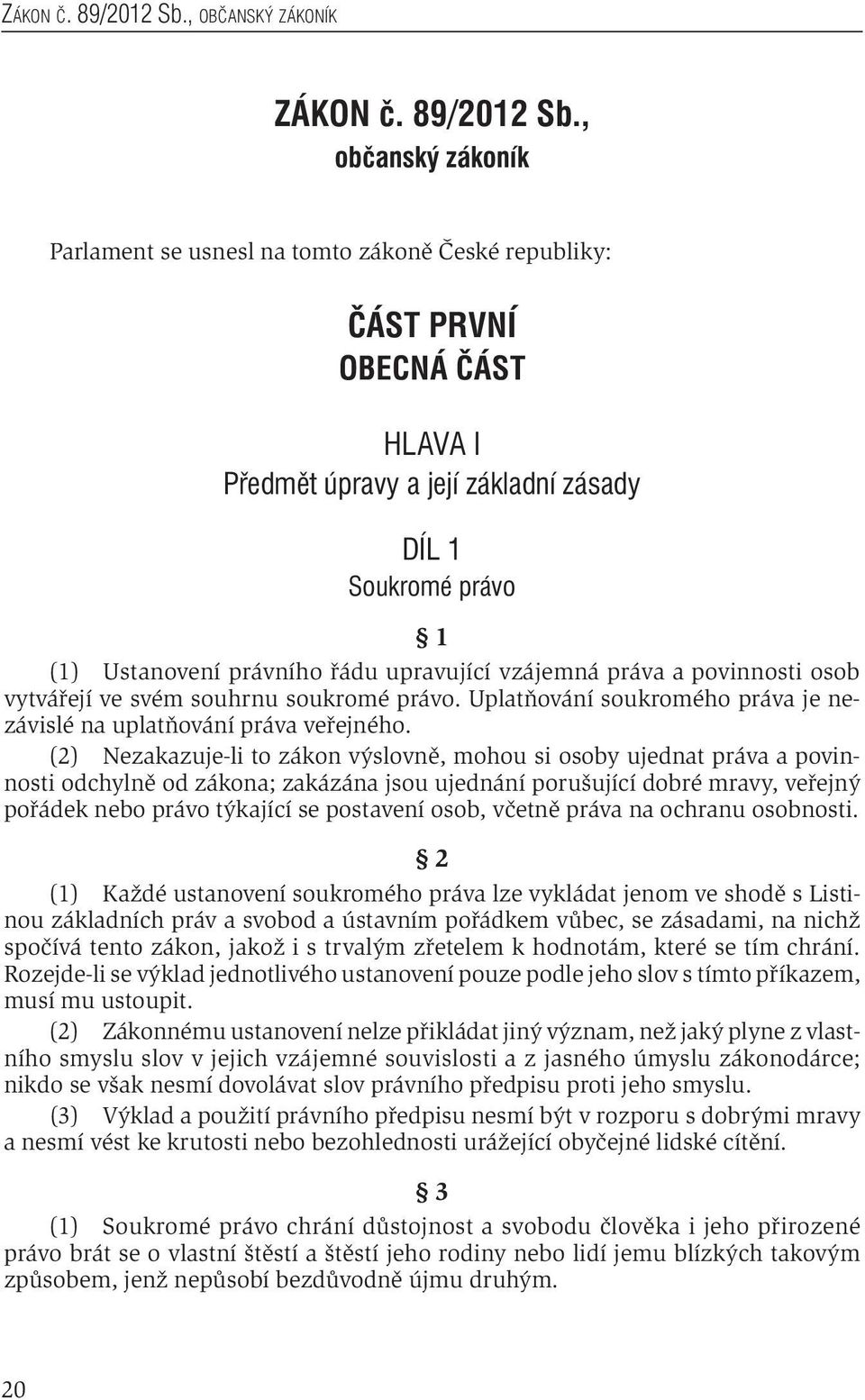 , občanský zákoník Parlament se usnesl na tomto zákoně České republiky: ÁST PRVNÍ OBECNÁ ÁST HLAVA I Předmět úpravy a její základní zásady DÍL 1 Soukromé právo 1 (1) Ustanovení právního řádu