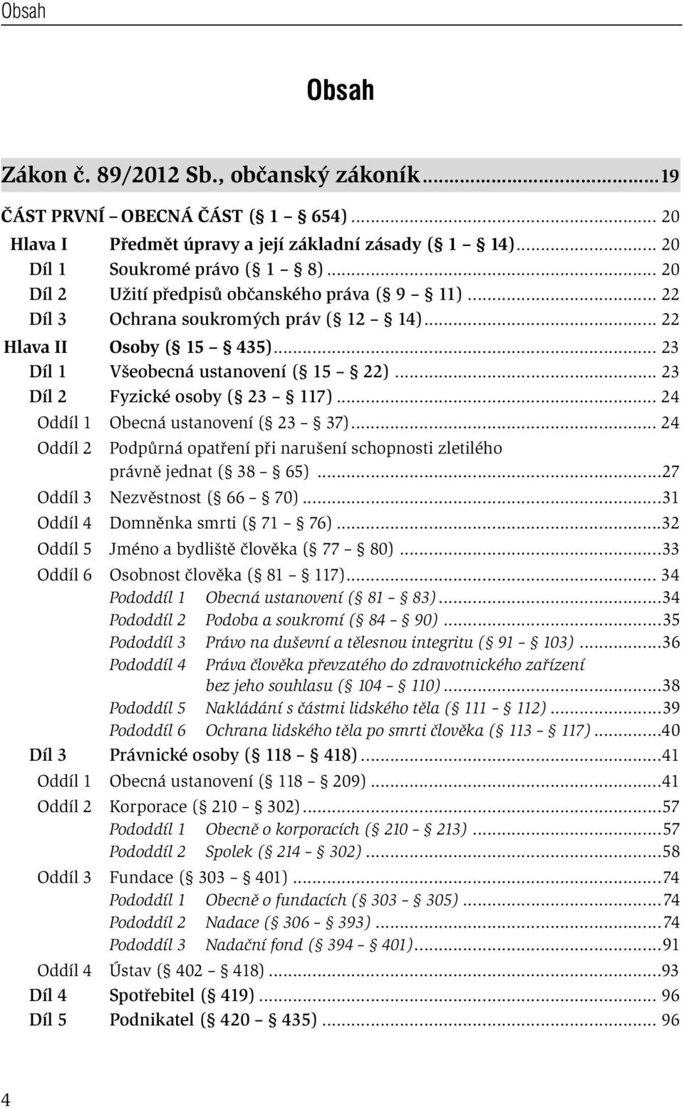 .. 23 Díl 2 Fyzické osoby ( 23 117)... 24 Oddíl 1 Obecná ustanovení ( 23 37)... 24 Oddíl 2 Podpůrná opatření při narušení schopnosti zletilého právně jednat ( 38 65)...27 Oddíl 3 Nezvěstnost ( 66 70).