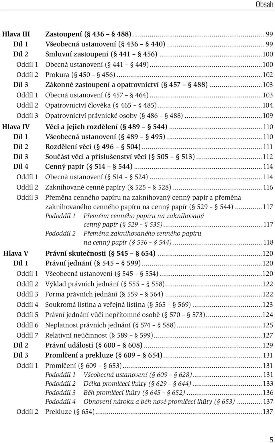 ..104 Oddíl 3 Opatrovnictví právnické osoby ( 486 488)...109 Hlava IV Věci a jejich rozdělení ( 489 544)...110 Díl 1 Všeobecná ustanovení ( 489 495)...110 Díl 2 Rozdělení věcí ( 496 504).