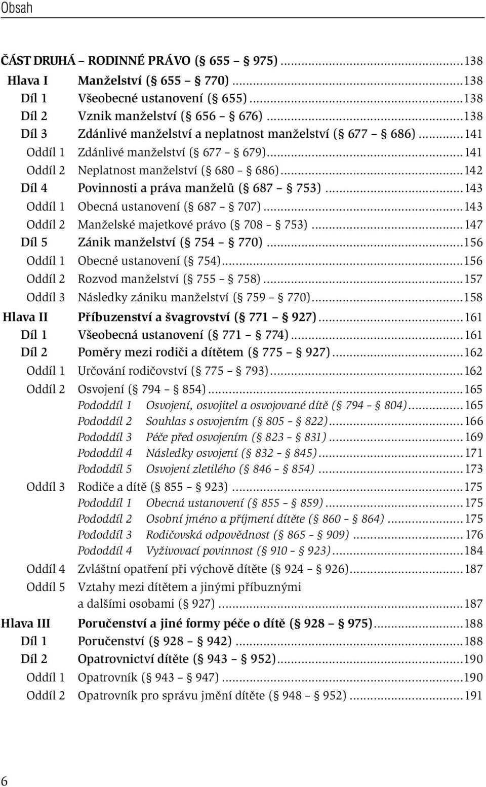 ..142 Díl 4 Povinnosti a práva manželů ( 687 753)...143 Oddíl 1 Obecná ustanovení ( 687 707)...143 Oddíl 2 Manželské majetkové právo ( 708 753)...147 Díl 5 Zánik manželství ( 754 770).