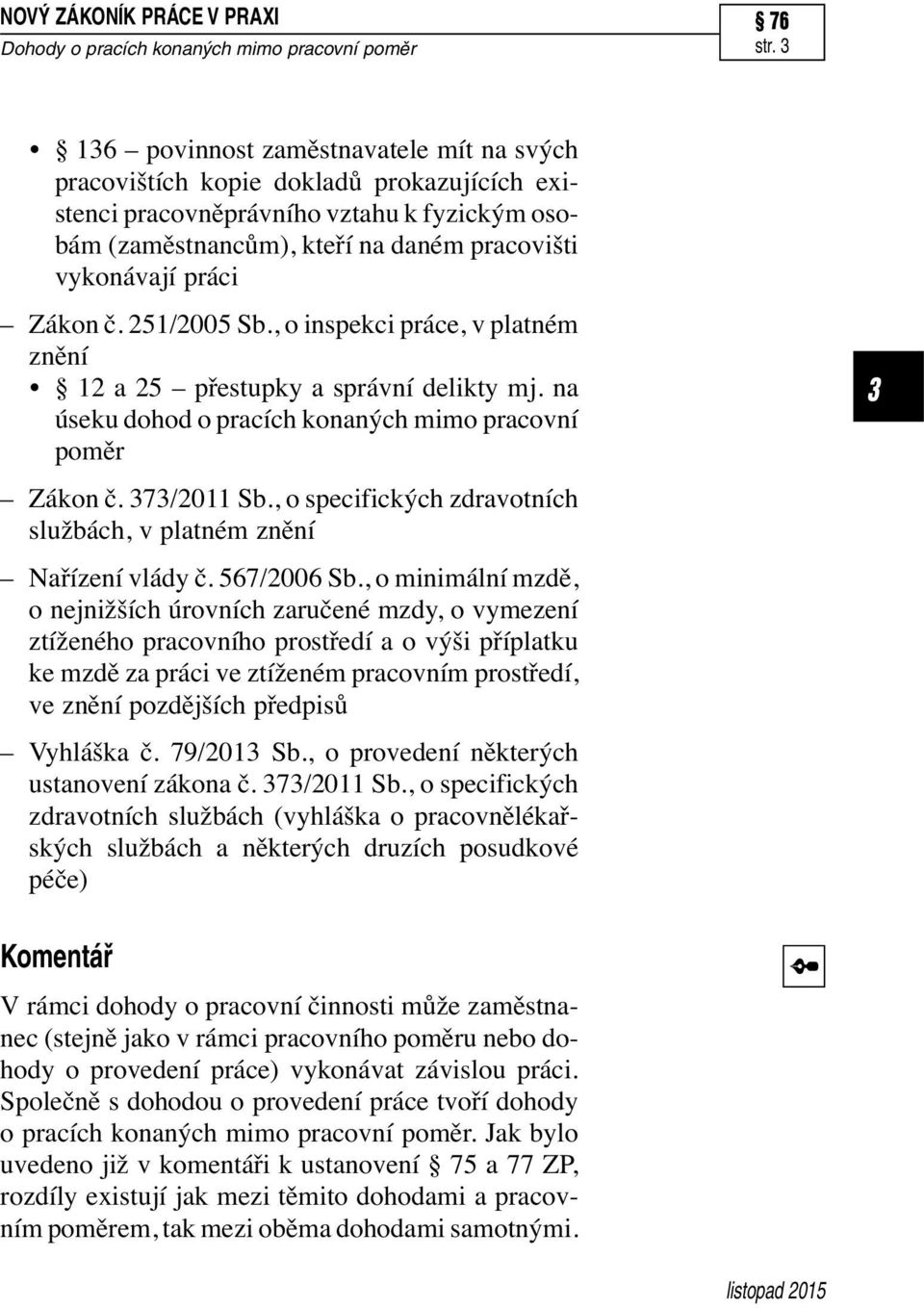 č. 251/2005 Sb., o inspekci práce, v platném znění 12 a 25 přestupky a správní delikty mj. na úseku dohod o pracích konaných mimo pracovní poměr Zákon č. 7/2011 Sb.