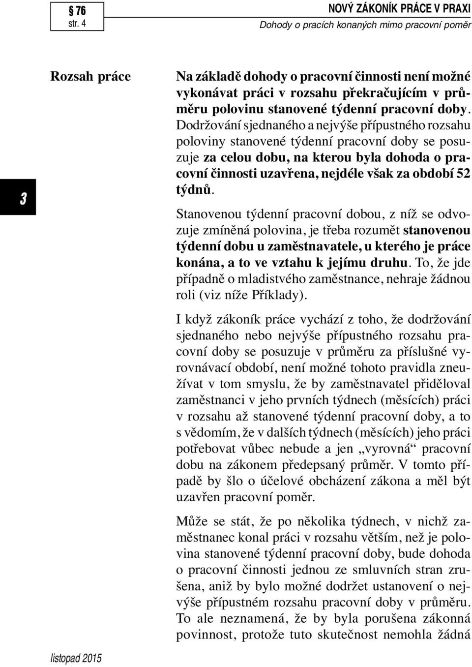 týdnů. Stanovenou týdenní pracovní dobou, z níž se odvozuje zmíněná polovina, je třeba rozumět stanovenou týdenní dobu u zaměstnavatele, u kterého je práce konána, a to ve vztahu k jejímu druhu.