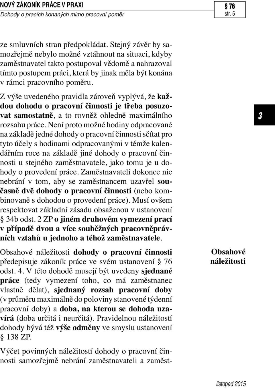 Z výše uvedeného pravidla zároveň vyplývá, že každou dohodu o pracovní činnosti je třeba posuzovat samostatně, a to rovněž ohledně maximálního rozsahu práce.