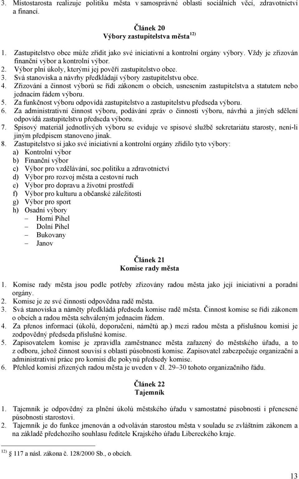 Svá stanoviska a návrhy předkládají výbory zastupitelstvu obce. 4. Zřizování a činnost výborů se řídí zákonem o obcích, usnesením zastupitelstva a statutem nebo jednacím řádem výboru. 5.