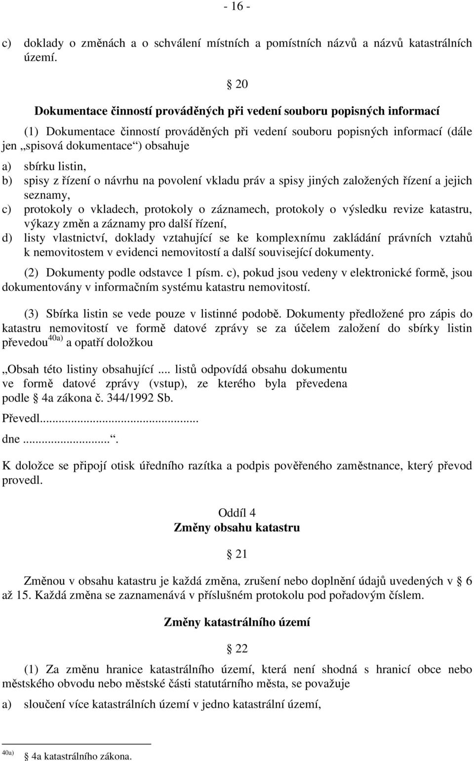 sbírku listin, b) spisy z řízení o návrhu na povolení vkladu práv a spisy jiných založených řízení a jejich seznamy, c) protokoly o vkladech, protokoly o záznamech, protokoly o výsledku revize